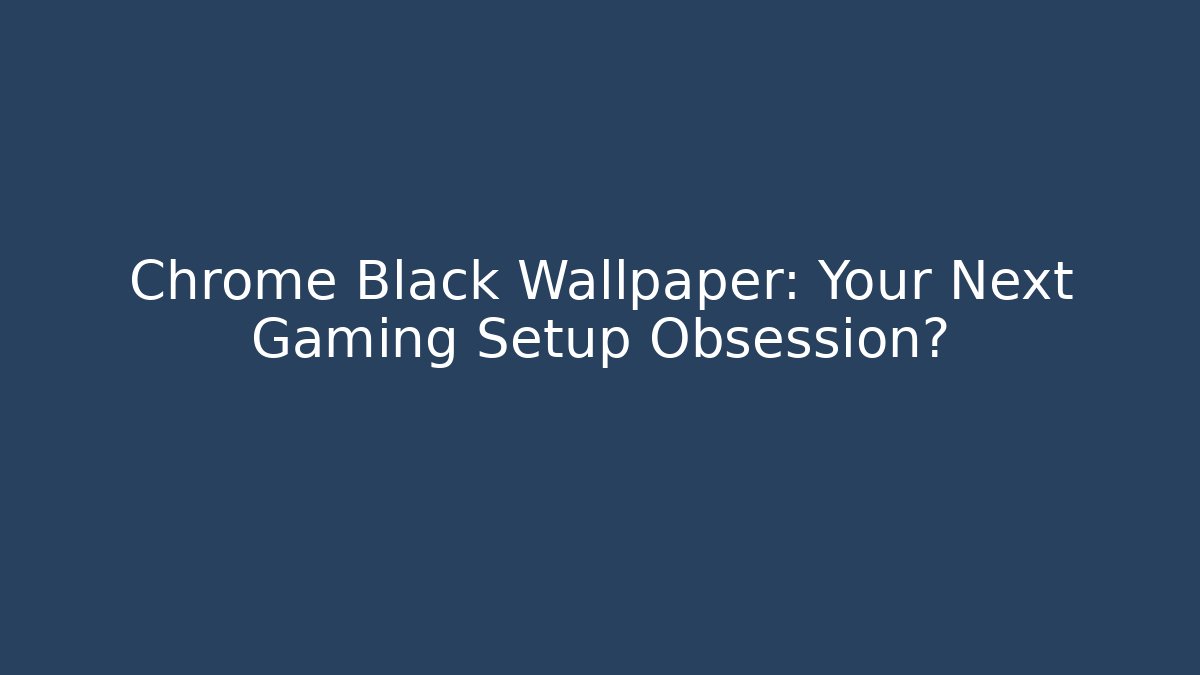 Chrome Black Wallpaper: Your Next Gaming Setup Obsession? - Felix Cat Insurance