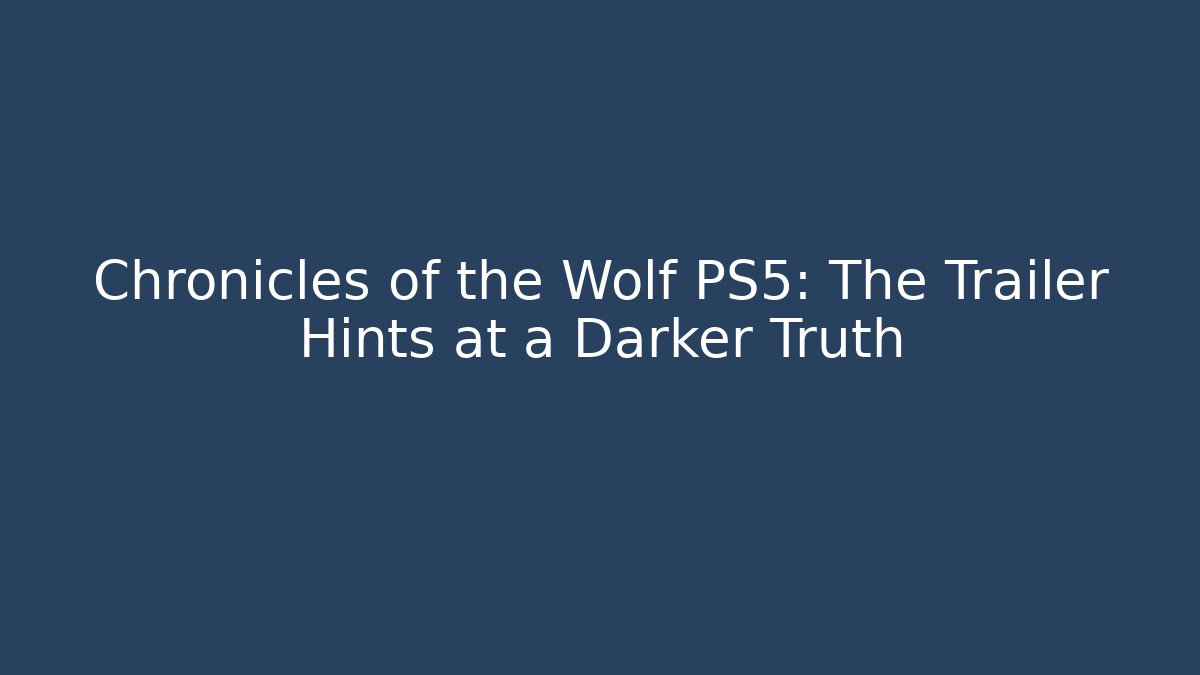 Chronicles of the Wolf PS5: The Trailer Hints at a Darker Truth