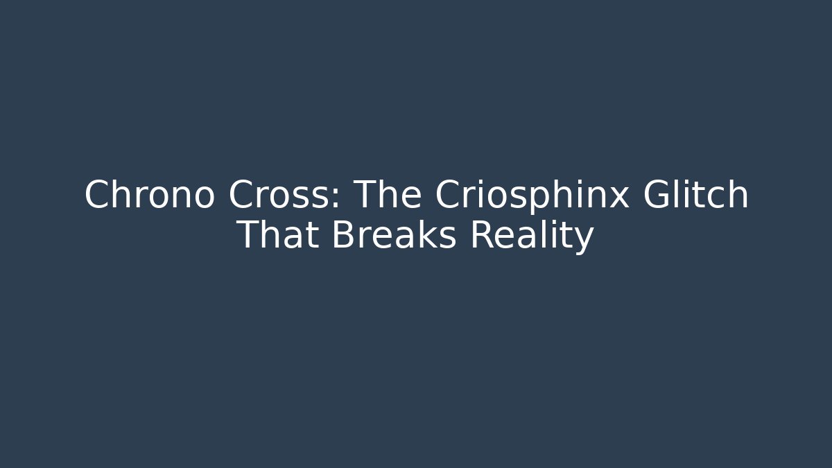 Chrono Cross: The Criosphinx Glitch That Breaks Reality