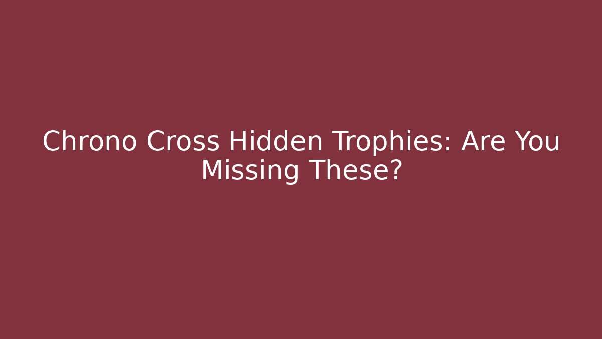 Chrono Cross Hidden Trophies: Are You Missing These?