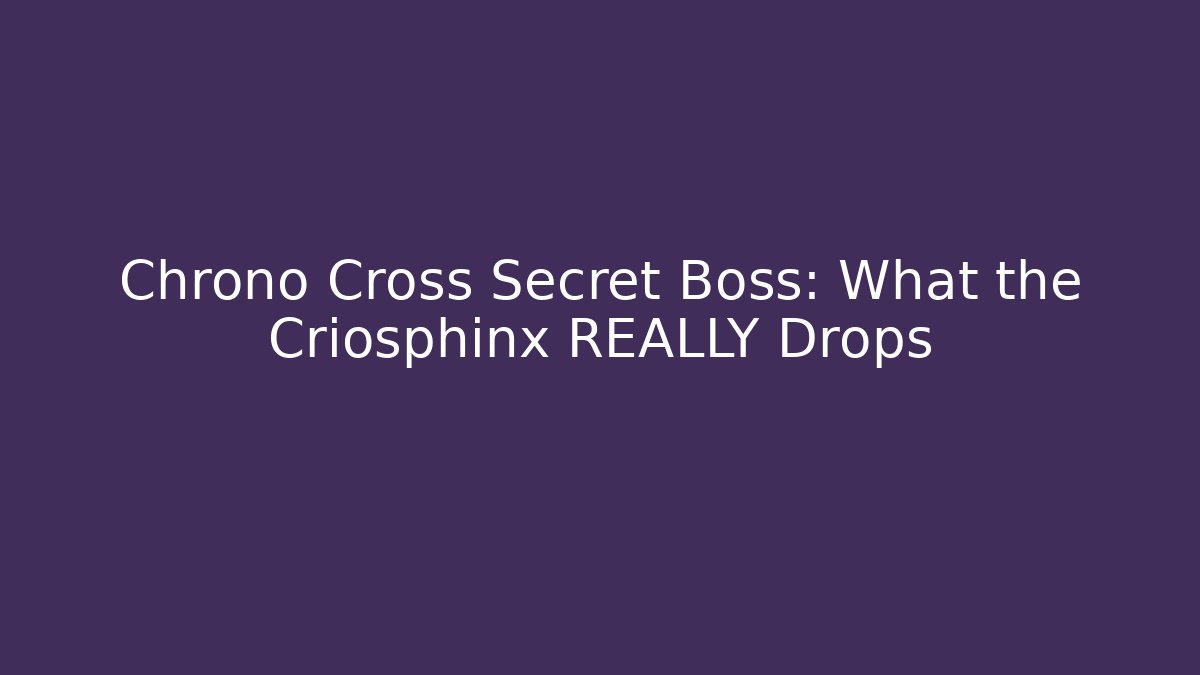 Chrono Cross Secret Boss: What the Criosphinx REALLY Drops