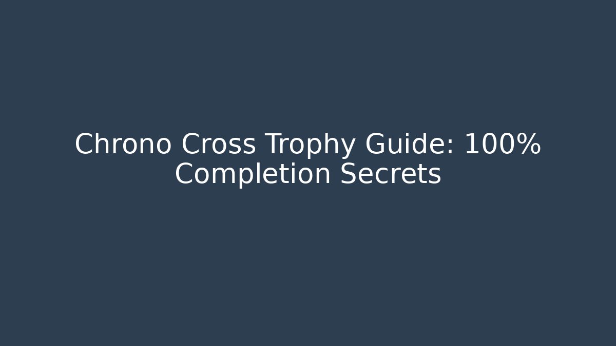 Chrono Cross Trophy Guide: 100% Completion Secrets