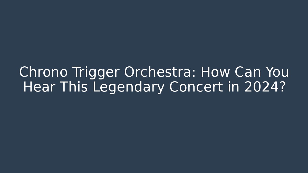 Chrono Trigger Orchestra: How Can You Hear This Legendary Concert in 2024?