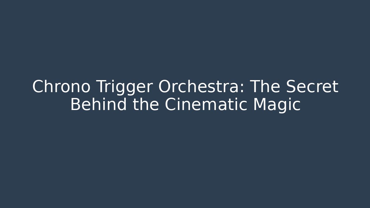 Chrono Trigger Orchestra: The Secret Behind the Cinematic Magic