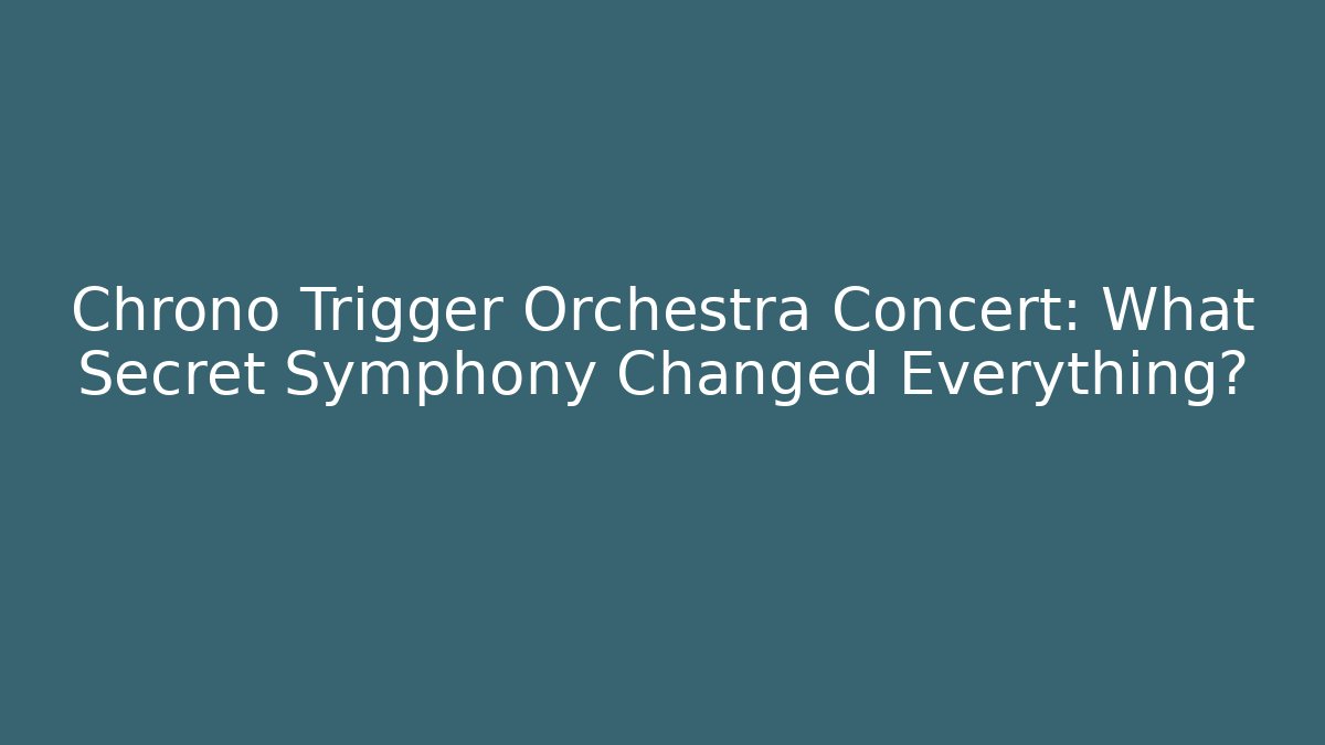 Chrono Trigger Orchestra Concert: What Secret Symphony Changed Everything?