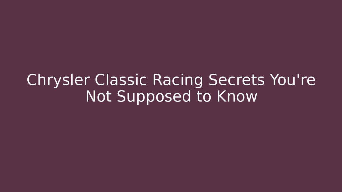 Chrysler Classic Racing Secrets You're Not Supposed to Know - Felix Cat Insurance