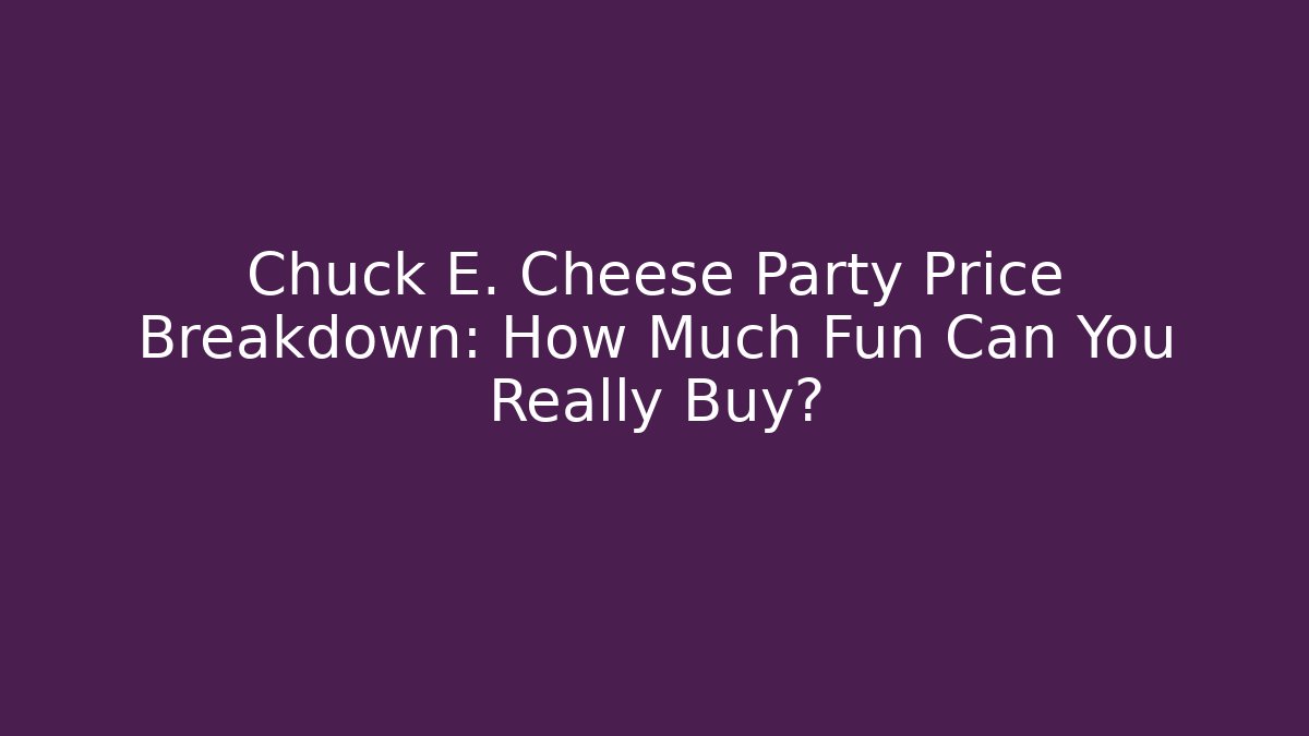Chuck E. Cheese Party Price Breakdown: How Much Fun Can You Really Buy?