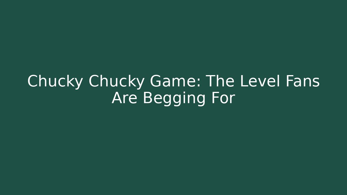 Chucky Chucky Game: The Level Fans Are Begging For