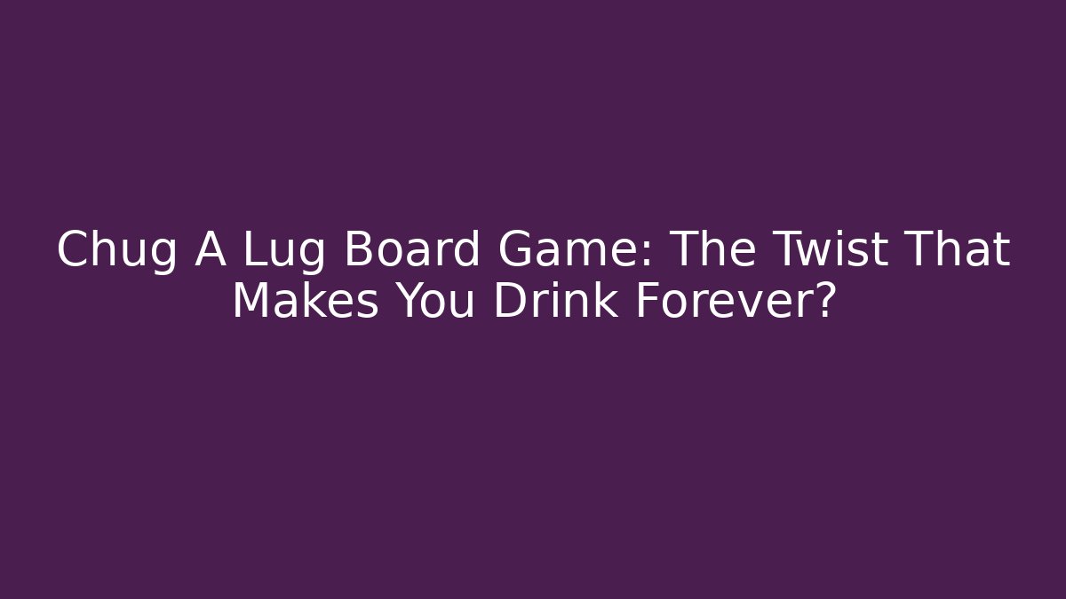 Chug A Lug Board Game: The Twist That Makes You Drink Forever?