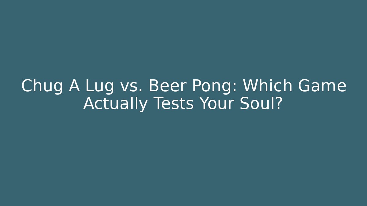 Chug A Lug vs. Beer Pong: Which Game Actually Tests Your Soul?