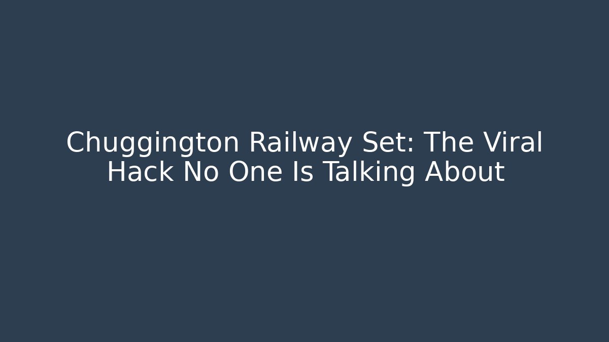 Chuggington Railway Set: The Viral Hack No One Is Talking About