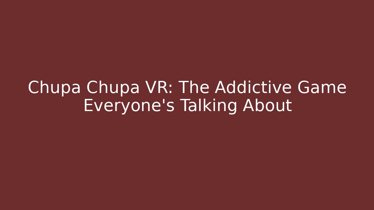 Chupa Chupa VR: The Addictive Game Everyone’s Talking About