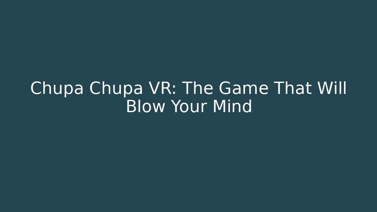 Chupa Chupa VR: The Game That Will Blow Your Mind - Felix Cat Insurance