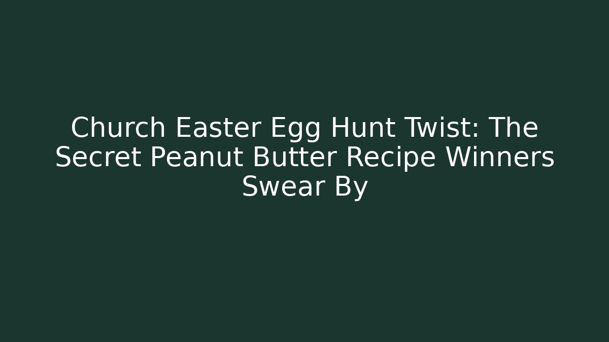 Church Easter Egg Hunt Twist: The Secret Peanut Butter Recipe Winners Swear By