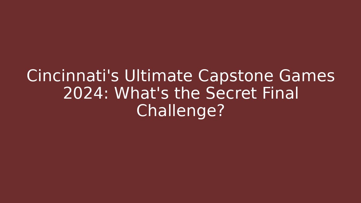 Cincinnati's Ultimate Capstone Games 2024: What's the Secret Final Challenge?