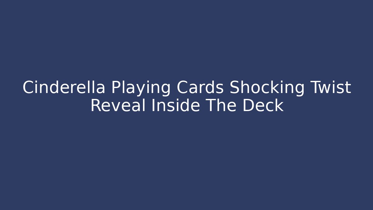 Cinderella Playing Cards Shocking Twist Reveal Inside The Deck - Felix Cat Insurance