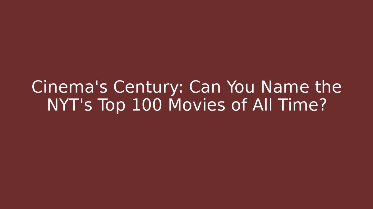 Cinema's Century: Can You Name the NYT's Top 100 Movies of All Time?