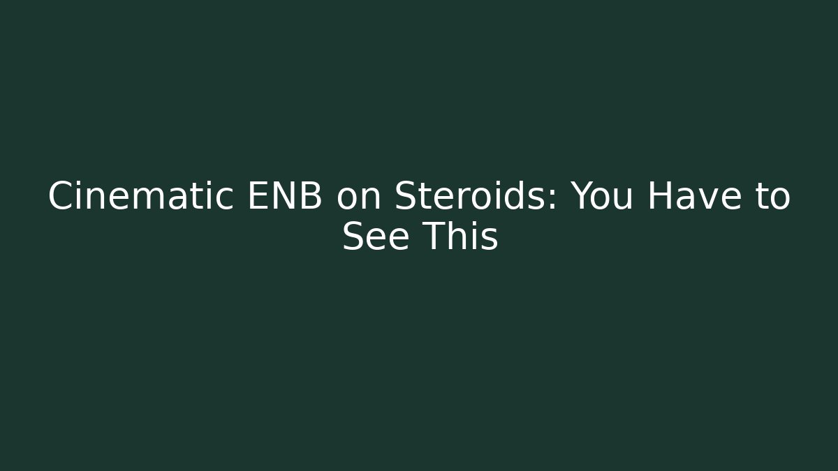 Cinematic ENB on Steroids: You Have to See This