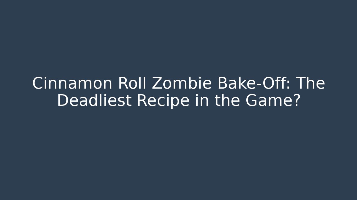 Cinnamon Roll Zombie Bake-Off: The Deadliest Recipe in the Game?