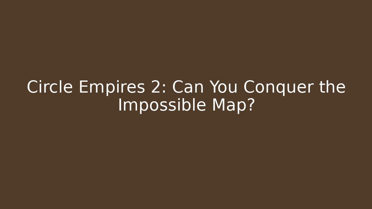 Circle Empires 2: Can You Conquer the Impossible Map?