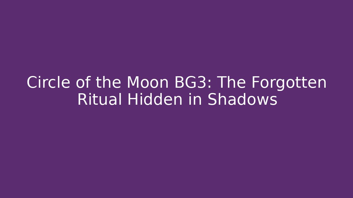 Circle of the Moon BG3: The Forgotten Ritual Hidden in Shadows
