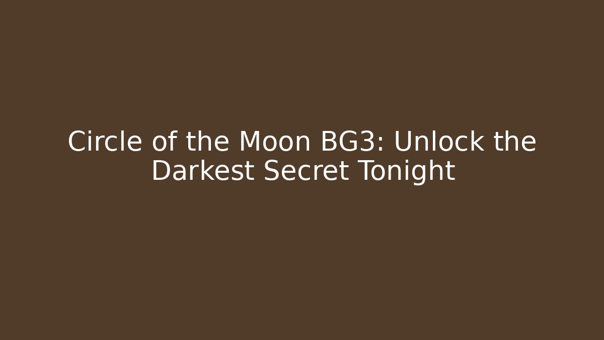 Circle of the Moon BG3: Unlock the Darkest Secret Tonight