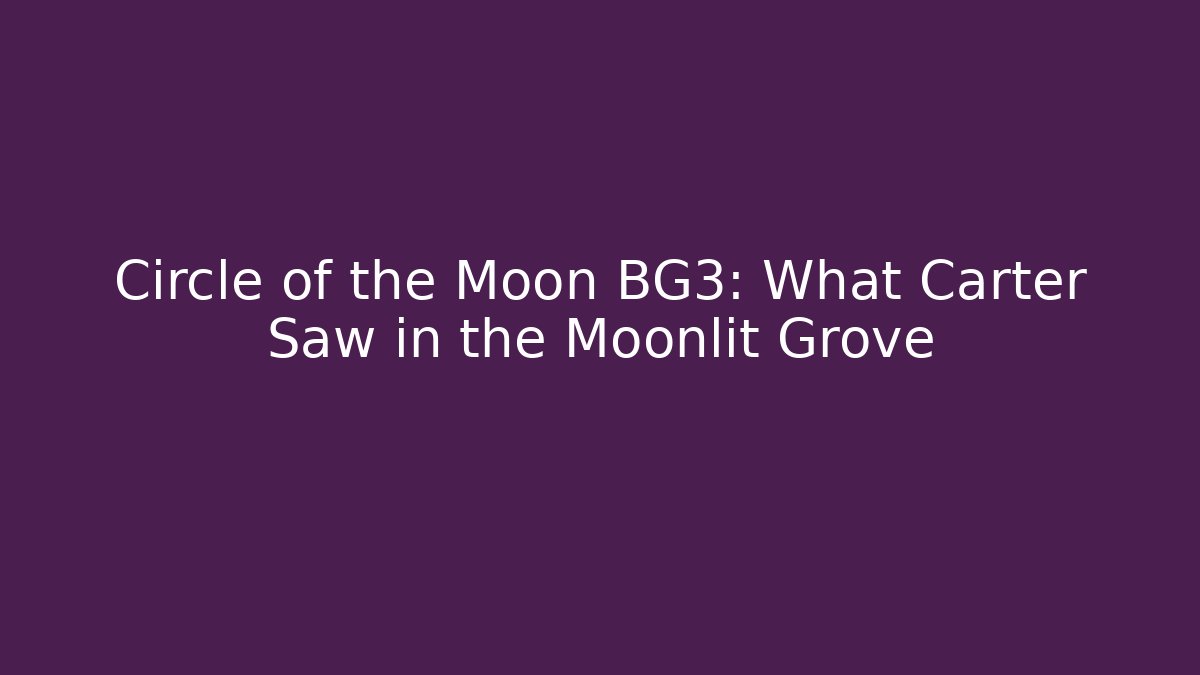 Circle of the Moon BG3: What Carter Saw in the Moonlit Grove