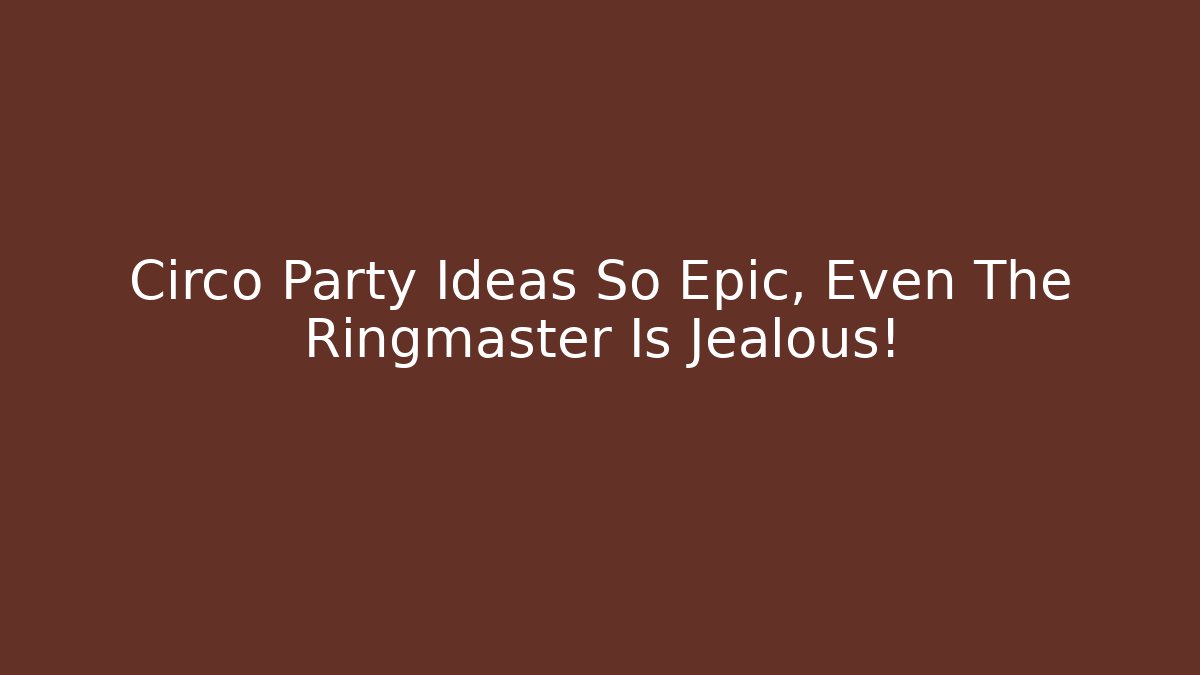 Circo Party Ideas So Epic, Even The Ringmaster Is Jealous! - Felix Cat Insurance
