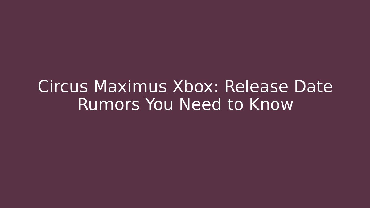 Circus Maximus Xbox: Release Date Rumors You Need to Know