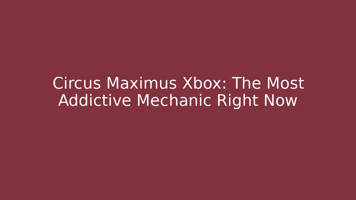Circus Maximus Xbox: The Most Addictive Mechanic Right Now