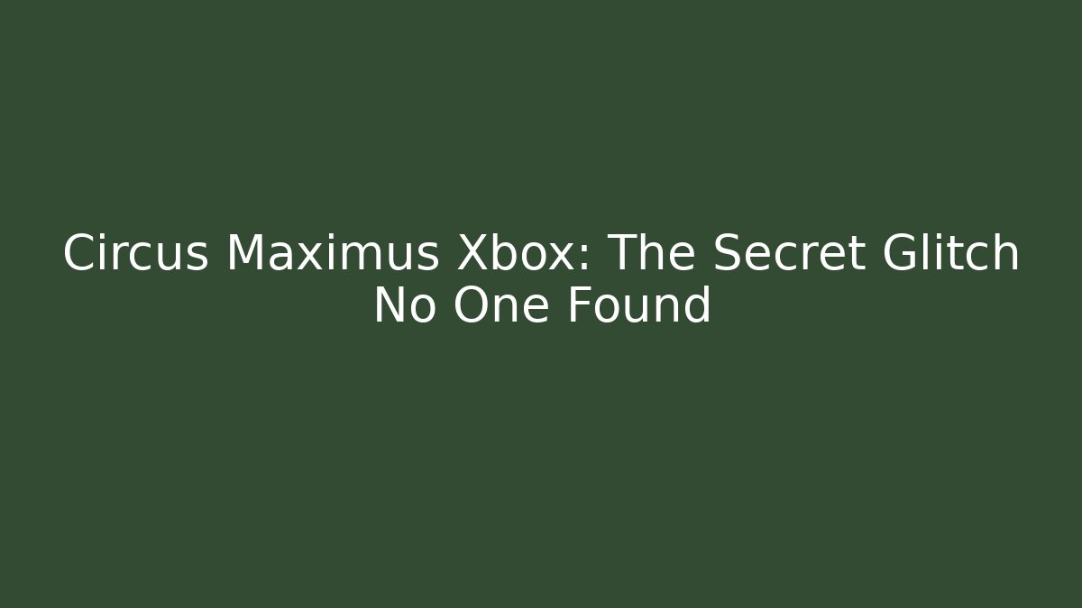 Circus Maximus Xbox: The Secret Glitch No One Found