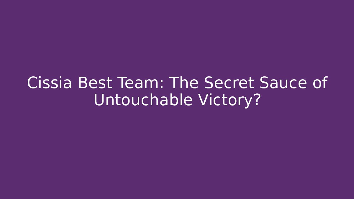 Cissia Best Team: The Secret Sauce of Untouchable Victory?