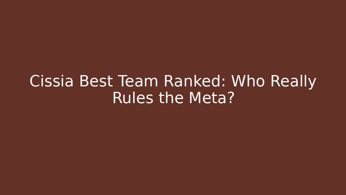 Cissia Best Team Ranked: Who Really Rules the Meta?