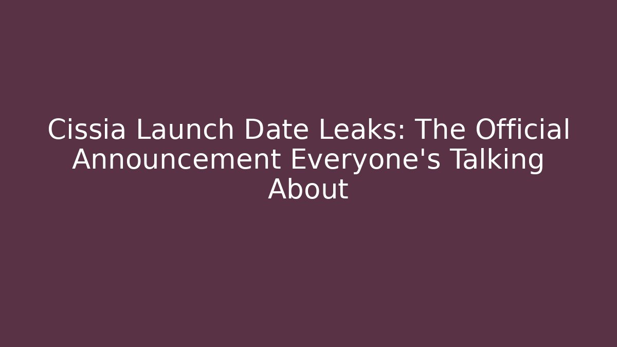 Cissia Launch Date Leaks: The Official Announcement Everyone's Talking About