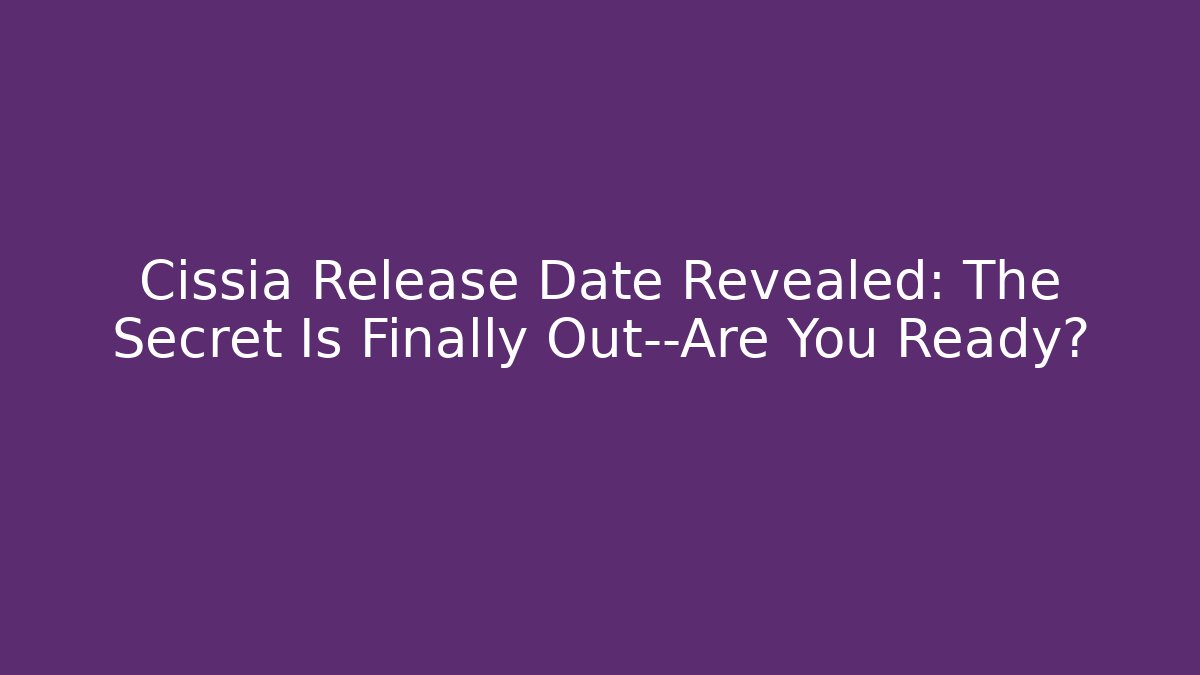 Cissia Release Date Revealed: The Secret Is Finally Out—Are You Ready?