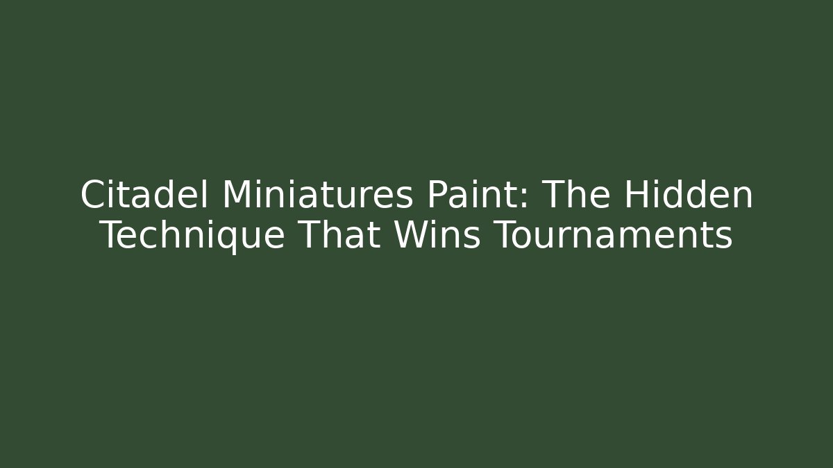Citadel Miniatures Paint: The Hidden Technique That Wins Tournaments