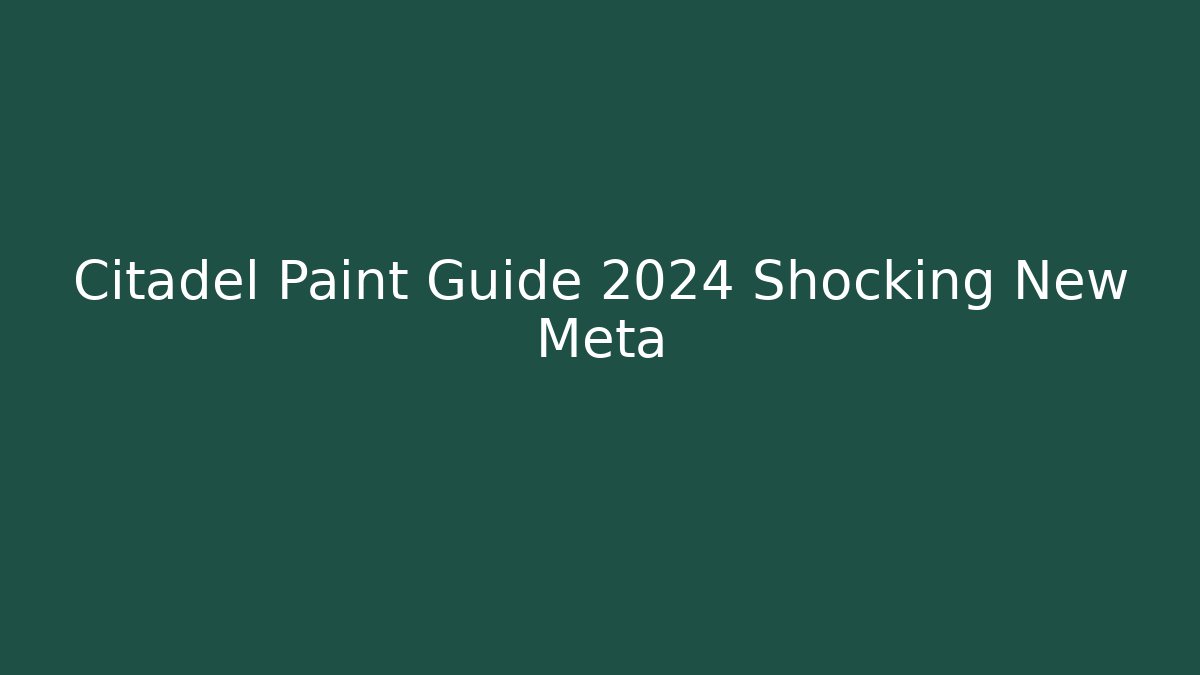 Citadel Paint Guide 2024 Shocking New Meta