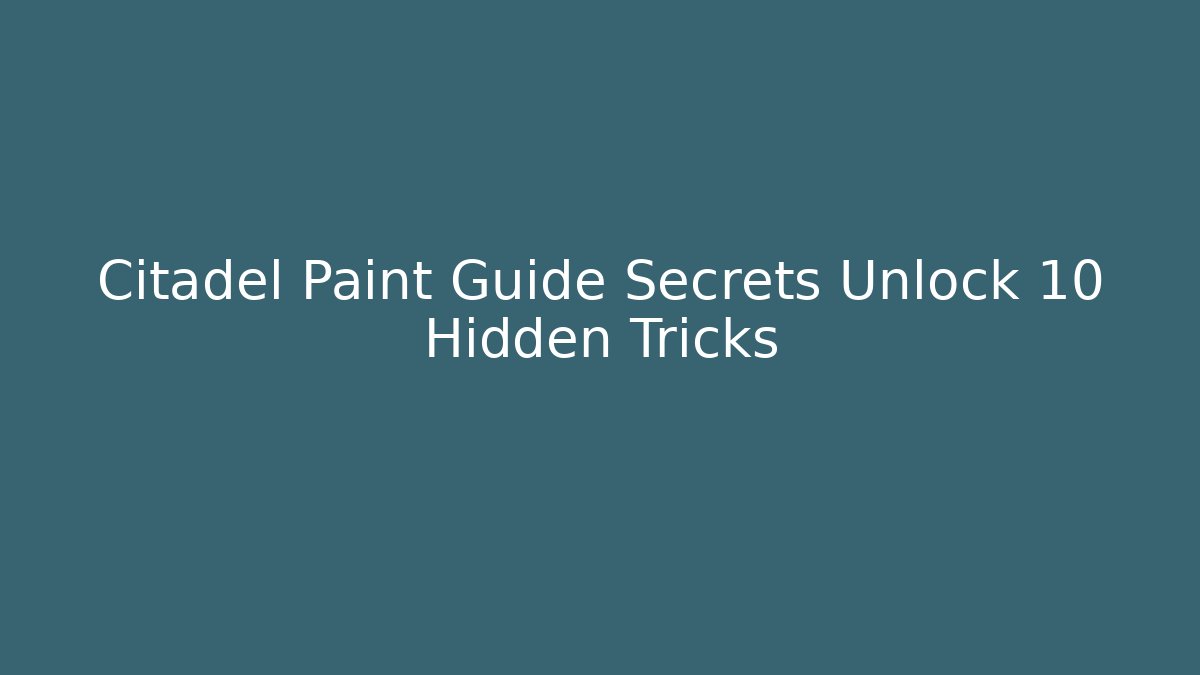 Citadel Paint Guide Secrets Unlock 10 Hidden Tricks