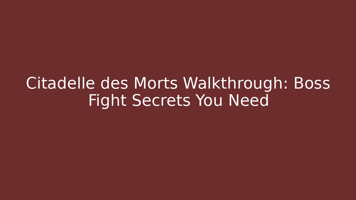 Citadelle des Morts Walkthrough: Boss Fight Secrets You Need
