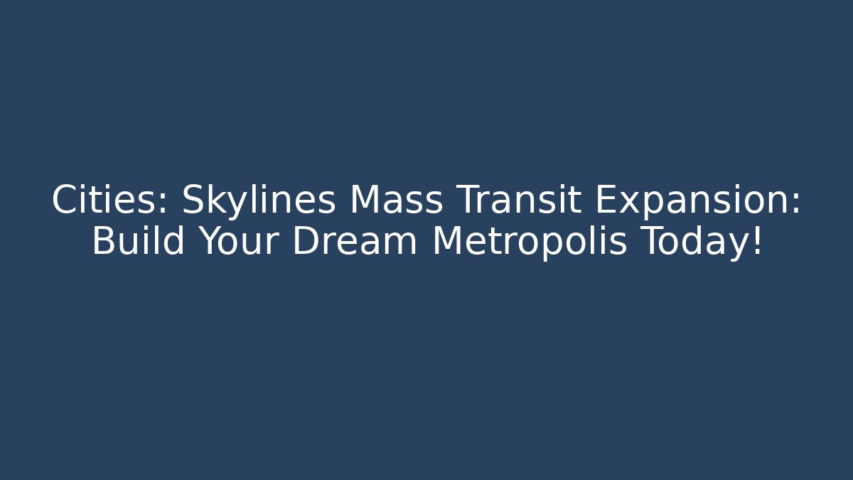 Cities: Skylines Mass Transit Expansion: Build Your Dream Metropolis Today!
