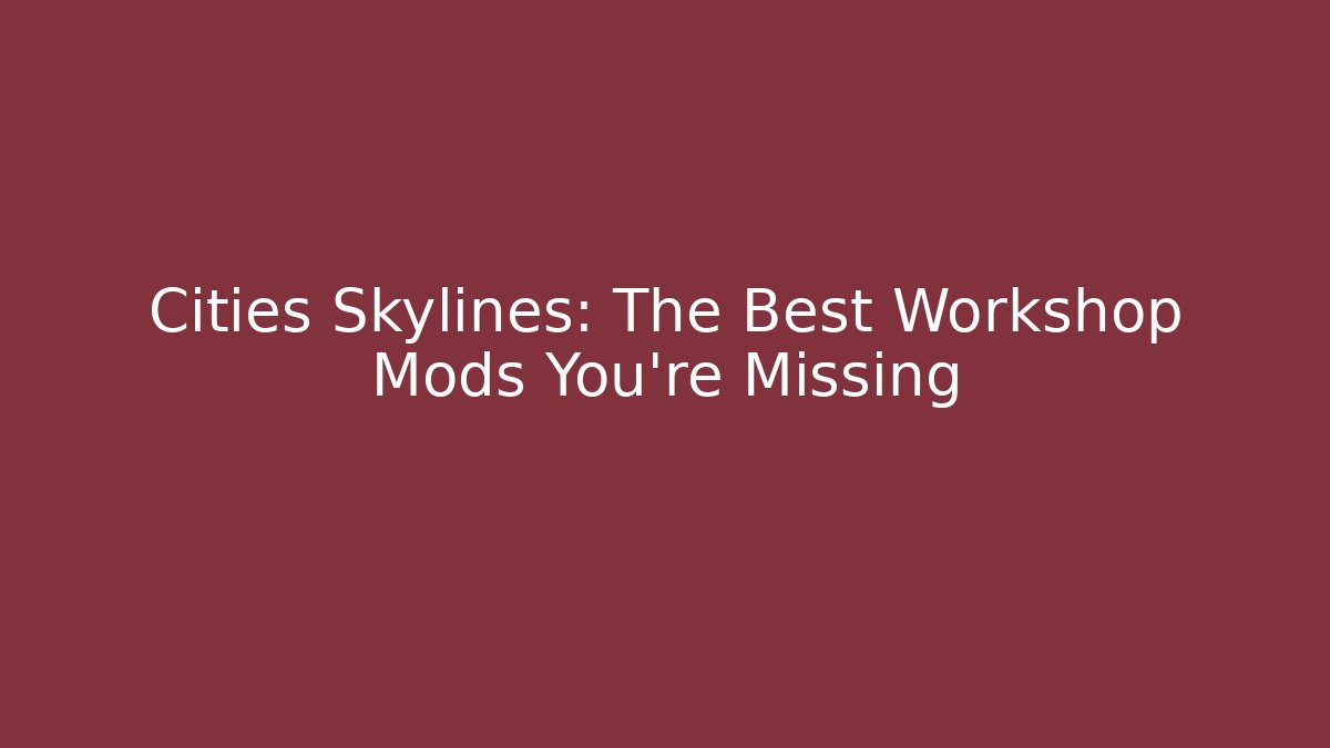 Cities Skylines: The Best Workshop Mods You’re Missing