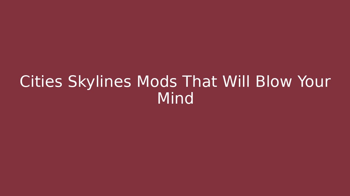 Cities Skylines Mods That Will Blow Your Mind
