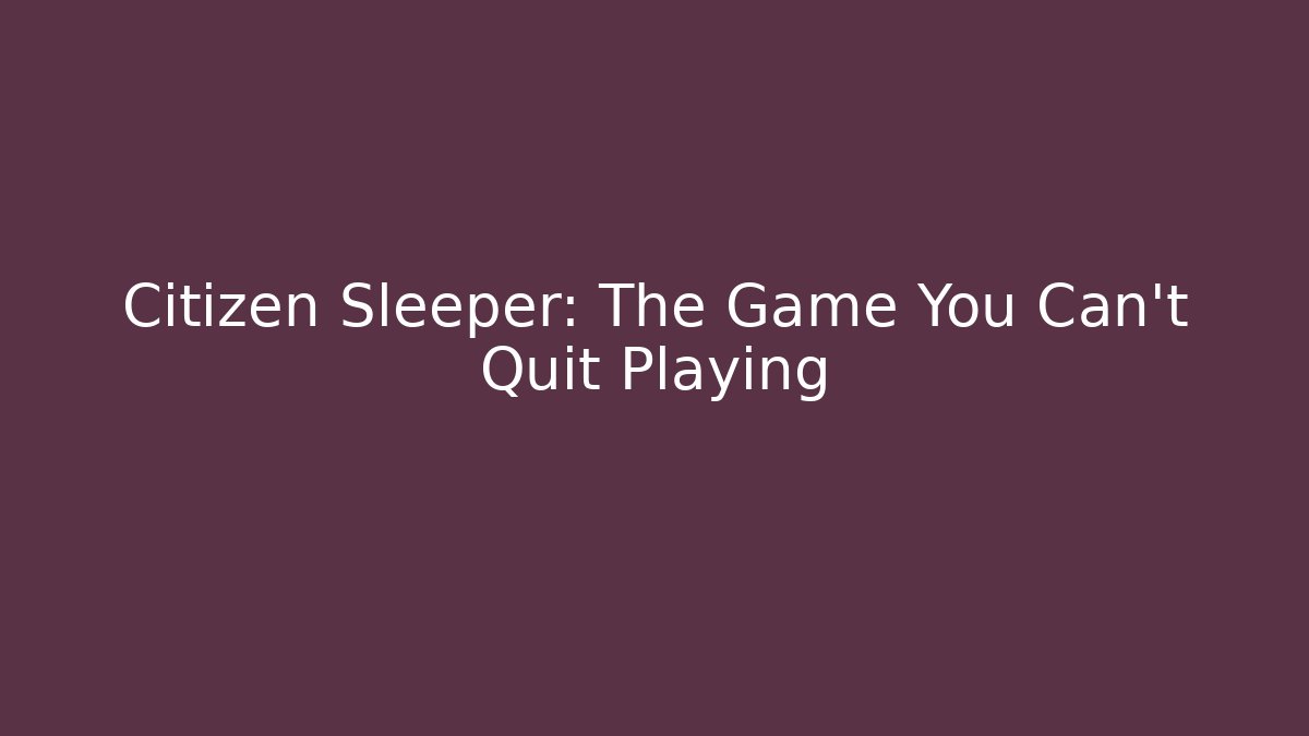 Citizen Sleeper: The Game You Can't Quit Playing