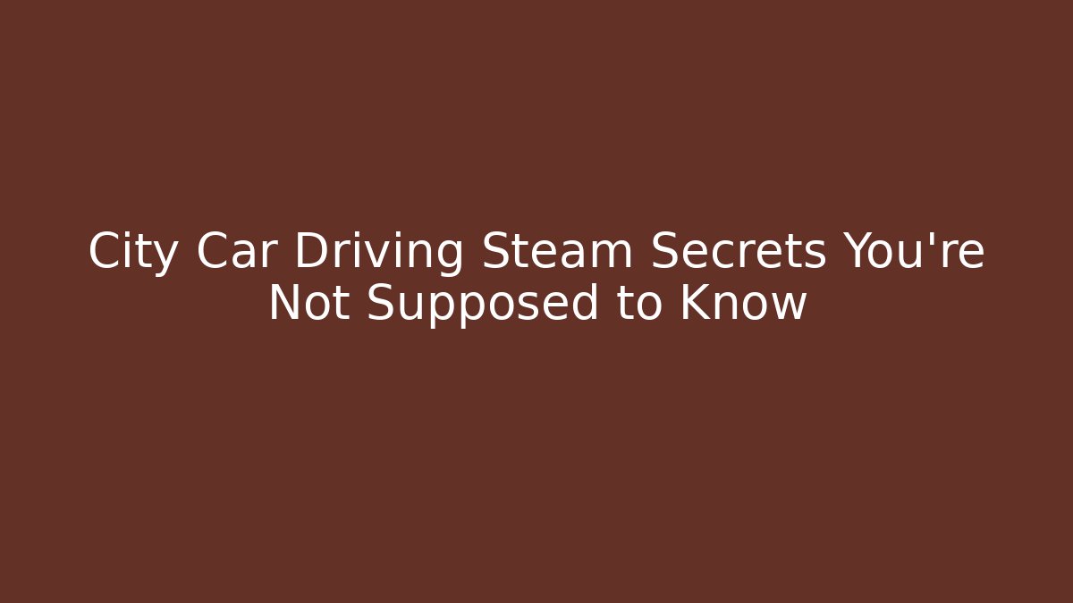 City Car Driving Steam Secrets You're Not Supposed to Know - Felix Cat Insurance