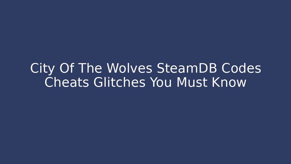 City Of The Wolves SteamDB Codes Cheats Glitches You Must Know