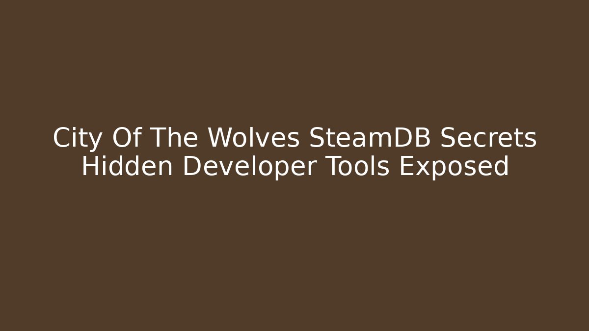 City Of The Wolves SteamDB Secrets Hidden Developer Tools Exposed