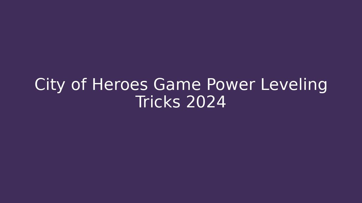 City of Heroes Game Power Leveling Tricks 2024