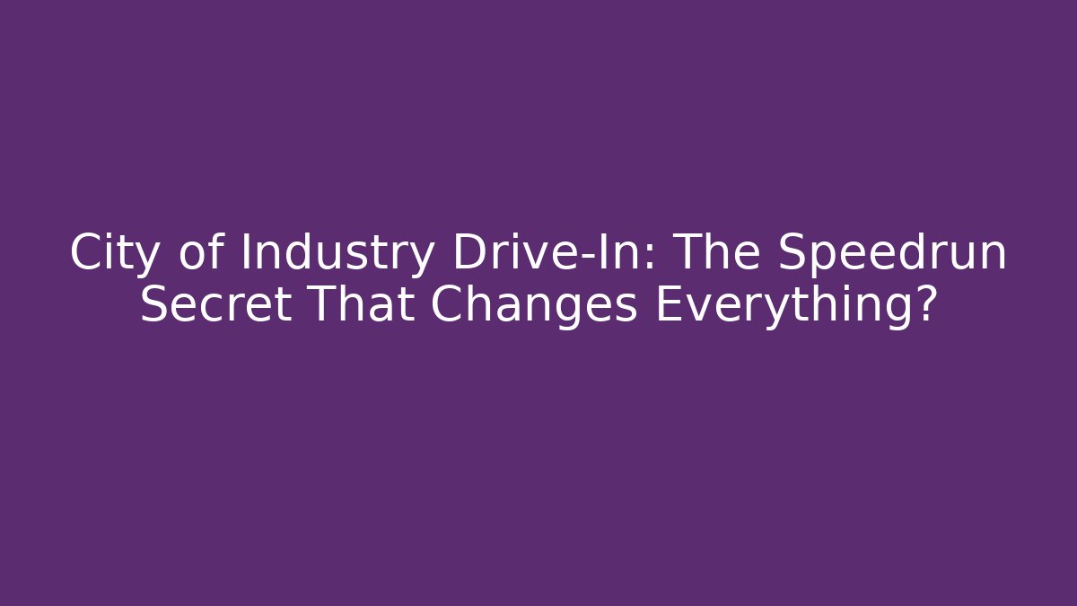 City of Industry Drive-In: The Speedrun Secret That Changes Everything?