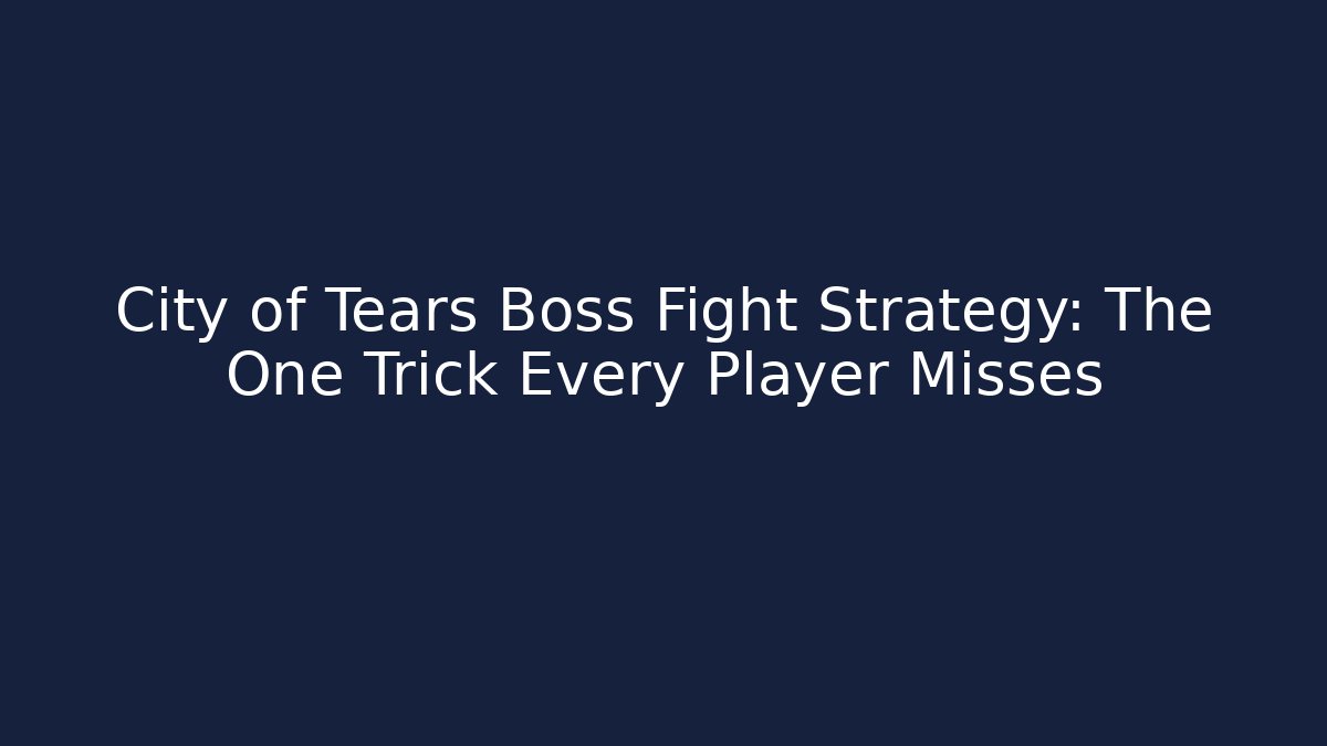 City of Tears Boss Fight Strategy: The One Trick Every Player Misses