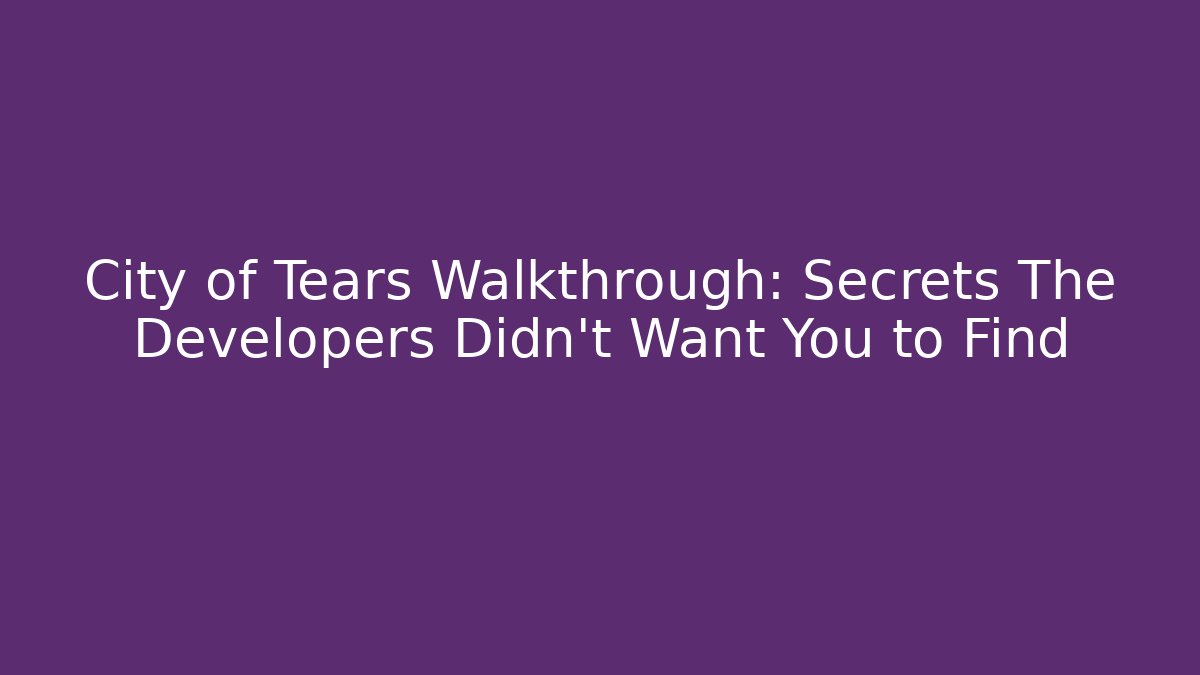 City of Tears Walkthrough: Secrets The Developers Didn't Want You to Find